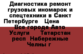 Диагностика,ремонт грузовых иномарок и спецтехники в Санкт-Петербурге › Цена ­ 1 500 - Все города Авто » Услуги   . Татарстан респ.,Набережные Челны г.